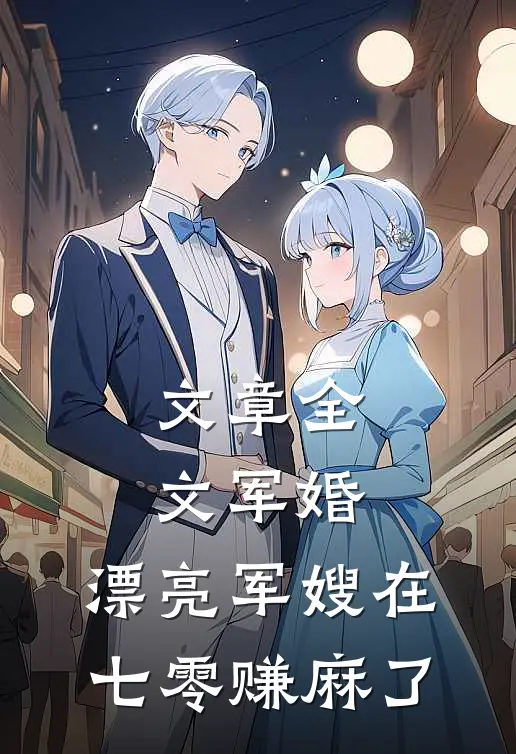 文章全文军婚：漂亮军嫂在七零赚麻了