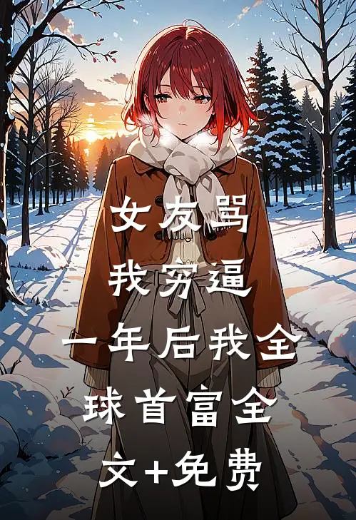 女友骂我穷逼，一年后我全球首富全文+免费