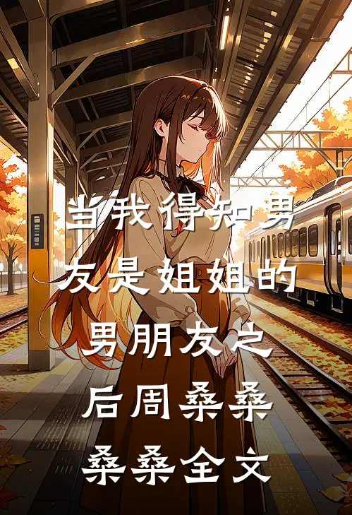 当我得知男友是姐姐的男朋友之后周桑桑桑桑全文