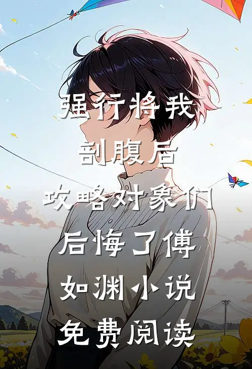 强行将我剖腹后，攻略对象们后悔了傅如渊小说免费阅读