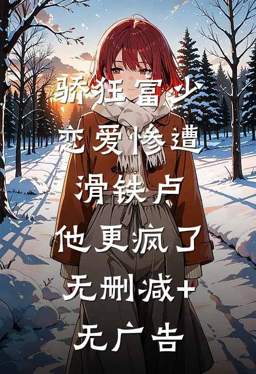 骄狂富少恋爱惨遭滑铁卢，他更疯了无删减+无广告
