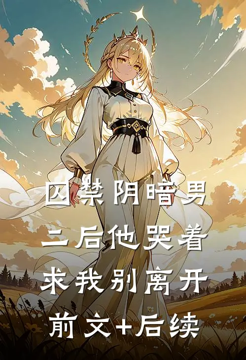 囚禁阴暗男二后他哭着求我别离开前文+后续
