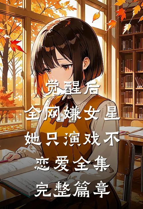 觉醒后，全网嫌女星她只演戏不恋爱全集完整篇章