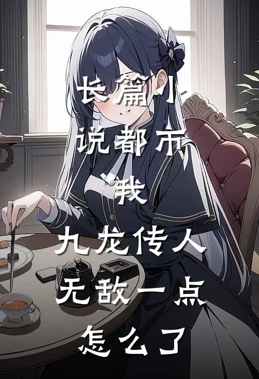 长篇小说都市：我，九龙传人，无敌一点怎么了
