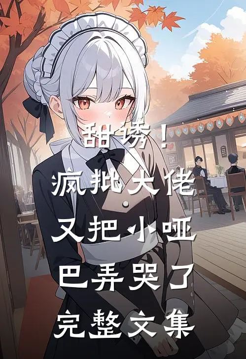 甜诱！疯批大佬又把小哑巴弄哭了完整文集