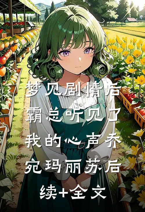 梦见剧情后，霸总听见了我的心声乔宛玛丽苏后续+全文