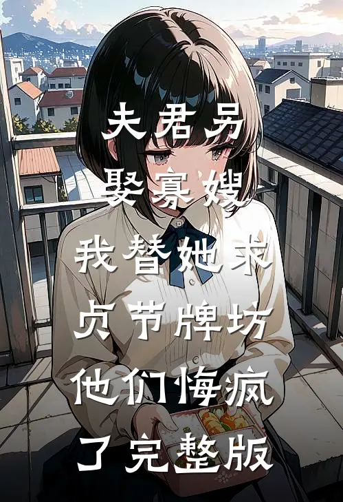 夫君另娶寡嫂，我替她求贞节牌坊他们悔疯了完整版