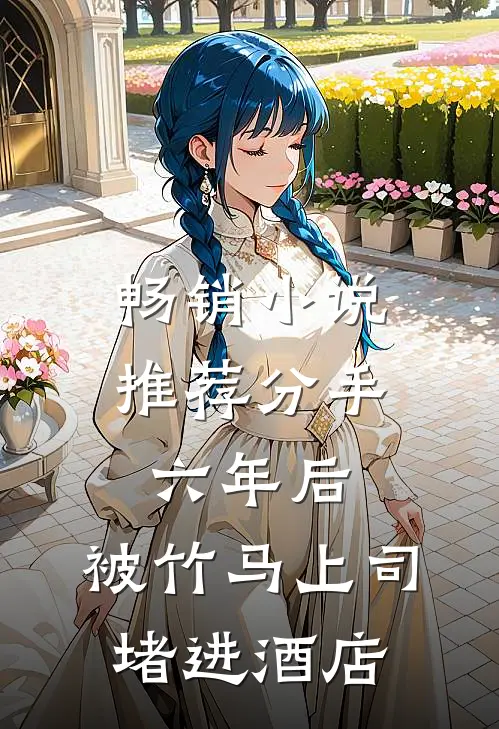 畅销小说推荐分手六年后，被竹马上司堵进酒店