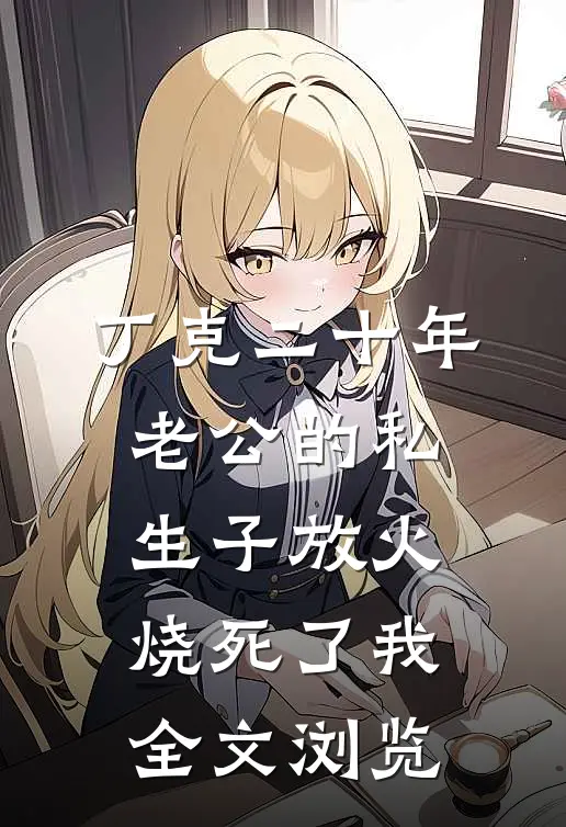丁克二十年，老公的私生子放火烧死了我全文浏览