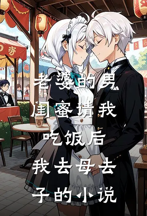 老婆的男闺蜜请我吃饭后，我去母去子的小说