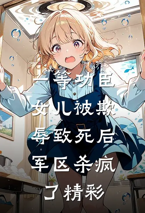 一等功臣女儿被欺辱致死后，军区杀疯了精彩