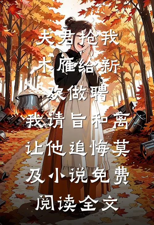 夫君抢我木雁给新欢做聘，我请旨和离让他追悔莫及小说免费阅读全文