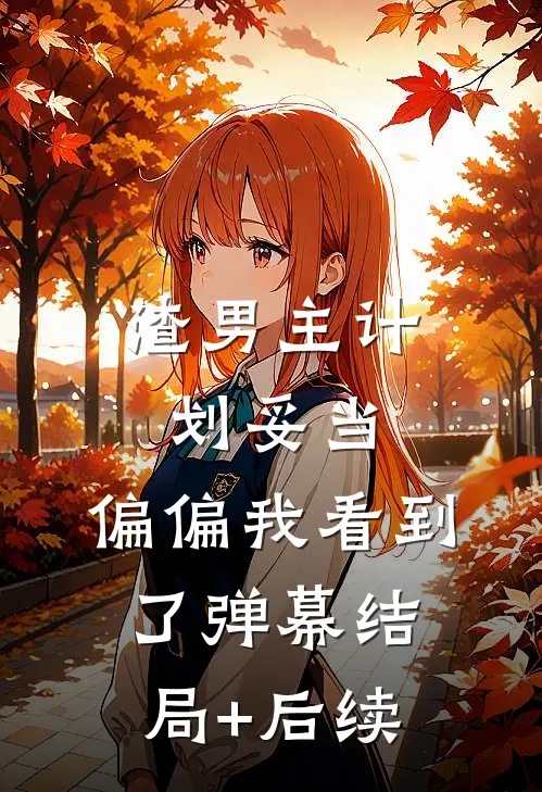 渣男主计划妥当，偏偏我看到了弹幕结局+后续