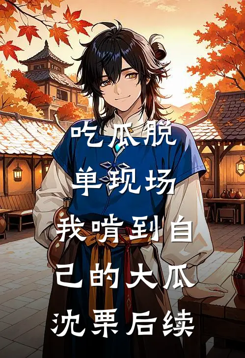 吃瓜脱单现场，我啃到自己的大瓜沈栗后续