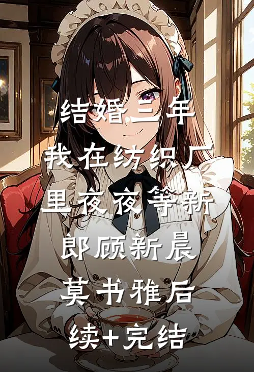 结婚三年，我在纺织厂里夜夜等新郎顾新晨莫书雅后续+完结