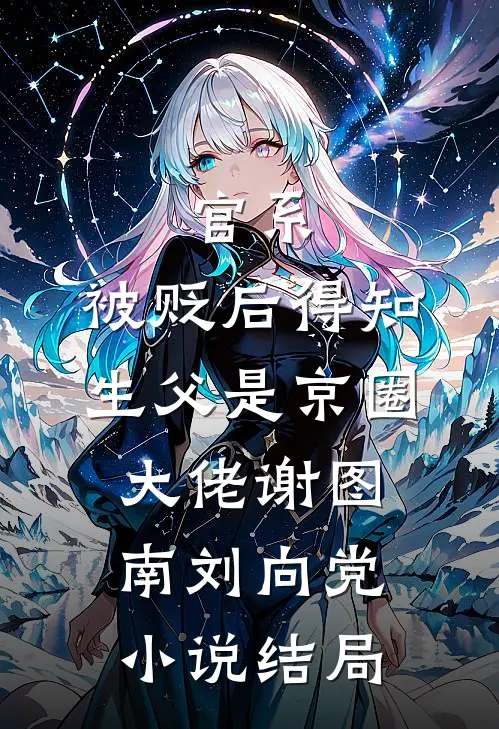 官系：被贬后得知生父是京圈大佬谢图南刘向党小说结局