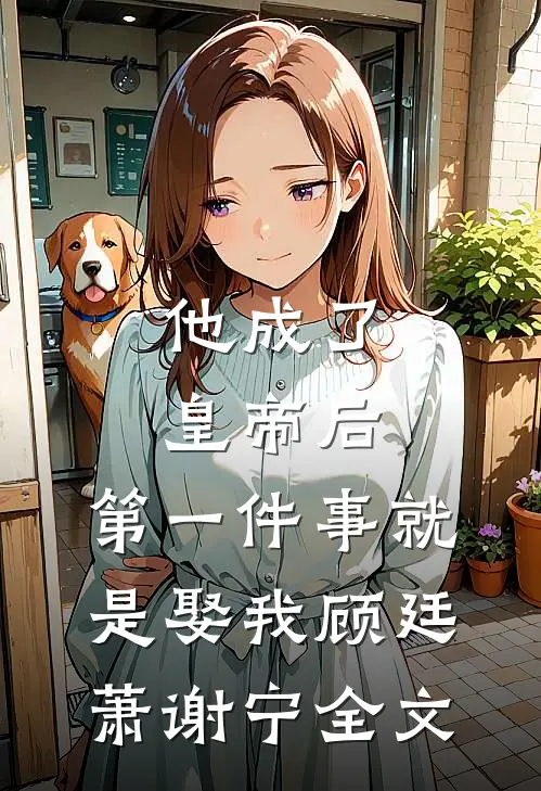 他成了皇帝后，第一件事就是娶我顾廷萧谢宁全文