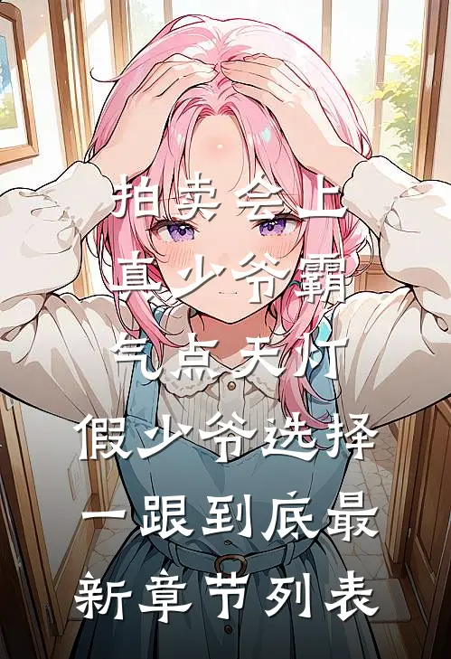 拍卖会上真少爷霸气点天灯，假少爷选择一跟到底最新章节列表