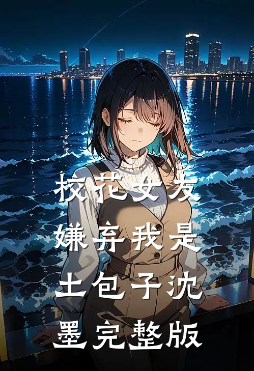 校花女友嫌弃我是土包子沈墨完整版
