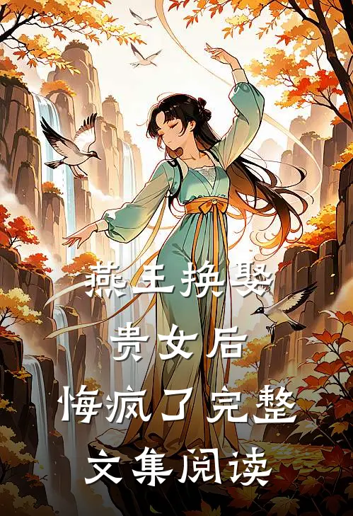 燕王换娶贵女后，悔疯了完整文集阅读