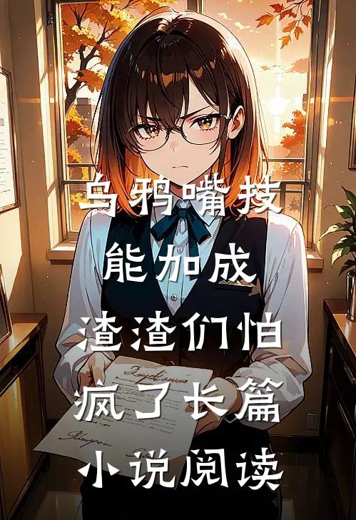 乌鸦嘴技能加成，渣渣们怕疯了长篇小说阅读