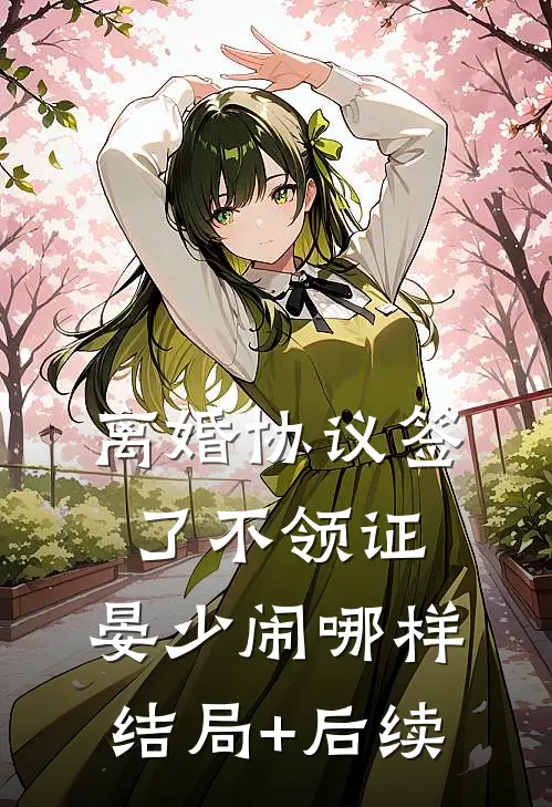 离婚协议签了不领证，晏少闹哪样结局+后续