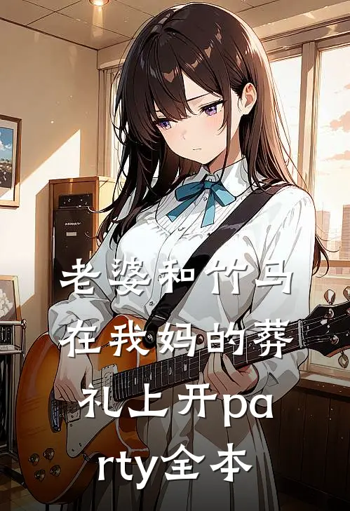 老婆和竹马在我妈的葬礼上开party全本