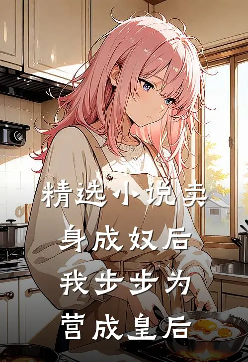 精选小说卖身成奴后，我步步为营成皇后