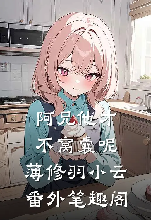 阿兄他才不窝囊呢：薄修羽小云番外笔趣阁