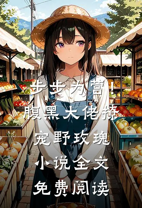 步步为营！腹黑大佬撩宠野玫瑰小说全文免费阅读