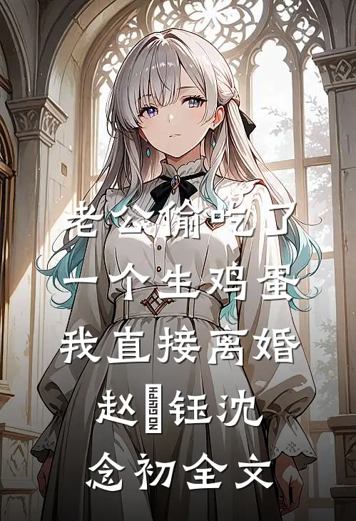 老公偷吃了一个生鸡蛋，我直接离婚赵璟钰沈念初全文