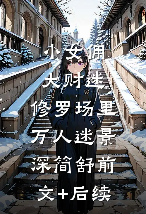 小女佣，大财迷，修罗场里万人迷景深简舒前文+后续