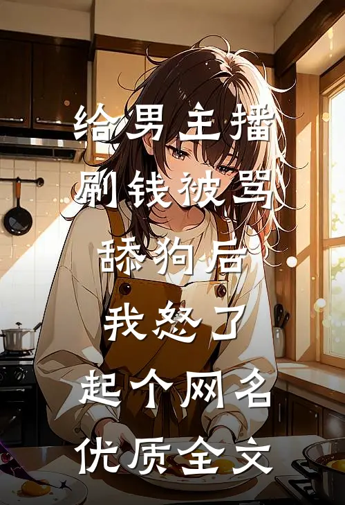 给男主播刷钱被骂舔狗后,我怒了,起个网名优质全文