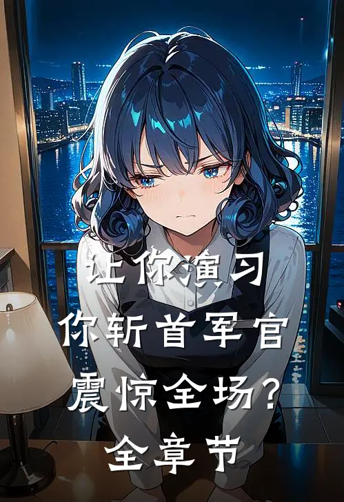 让你演习，你斩首军官震惊全场？全章节