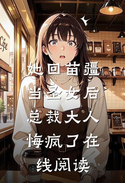 她回苗疆当圣女后，总裁大人悔疯了在线阅读