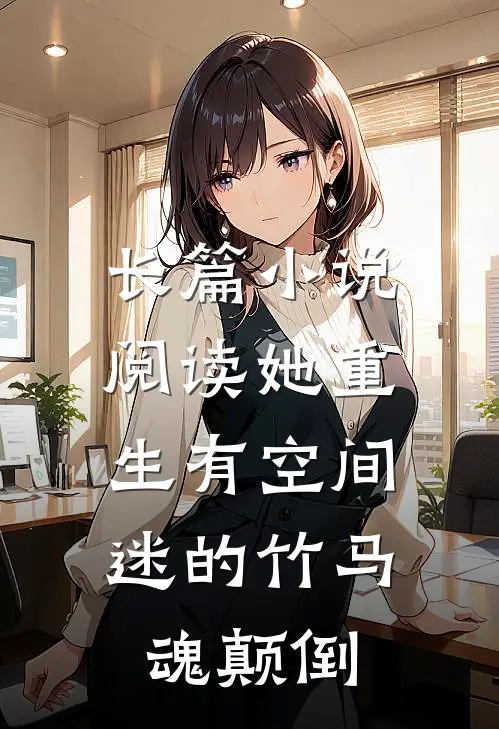 长篇小说阅读她重生有空间，迷的竹马魂颠倒
