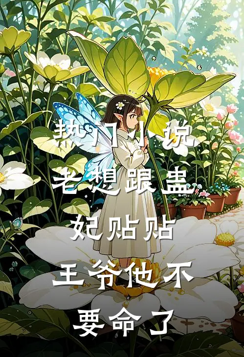 热门小说老想跟蛊妃贴贴，王爷他不要命了