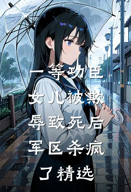 一等功臣女儿被欺辱致死后，军区杀疯了精选