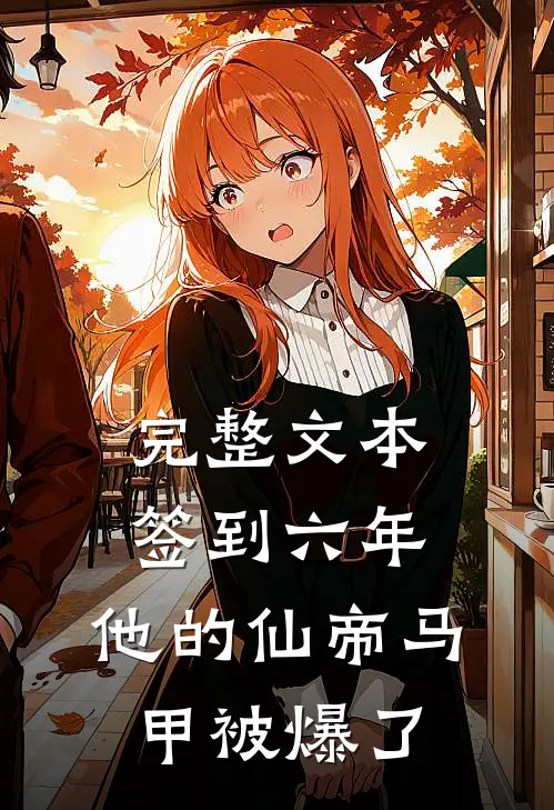 完整文本签到六年，他的仙帝马甲被爆了