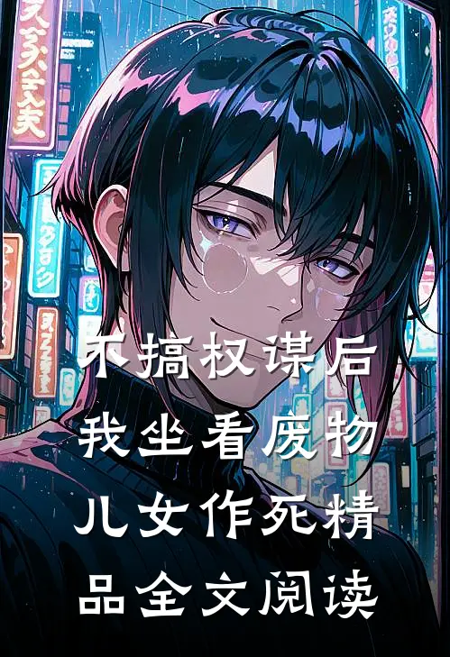 不搞权谋后，我坐看废物儿女作死精品全文阅读