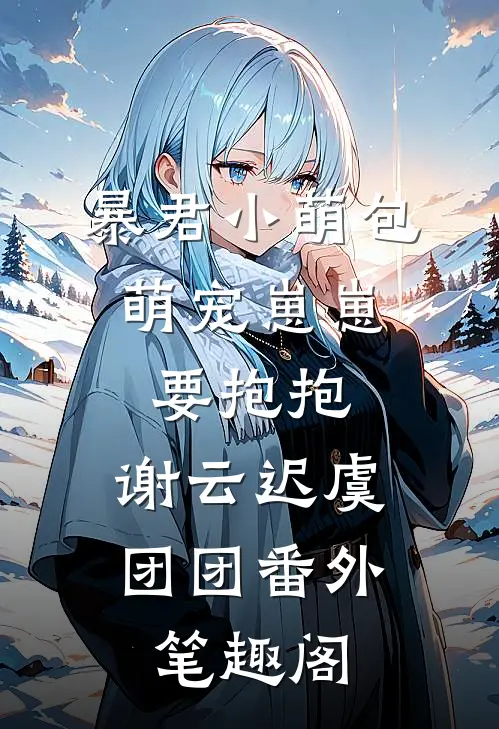 暴君小萌包，萌宠崽崽要抱抱：谢云迟虞团团番外笔趣阁