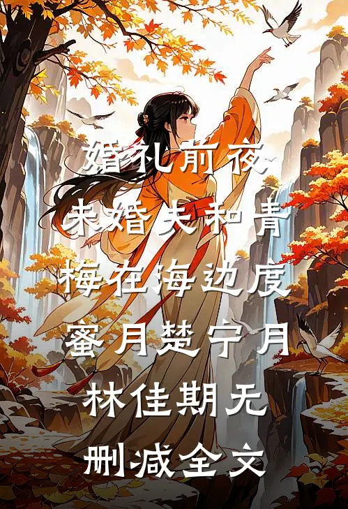 婚礼前夜，未婚夫和青梅在海边度蜜月楚宁月林佳期无删减全文