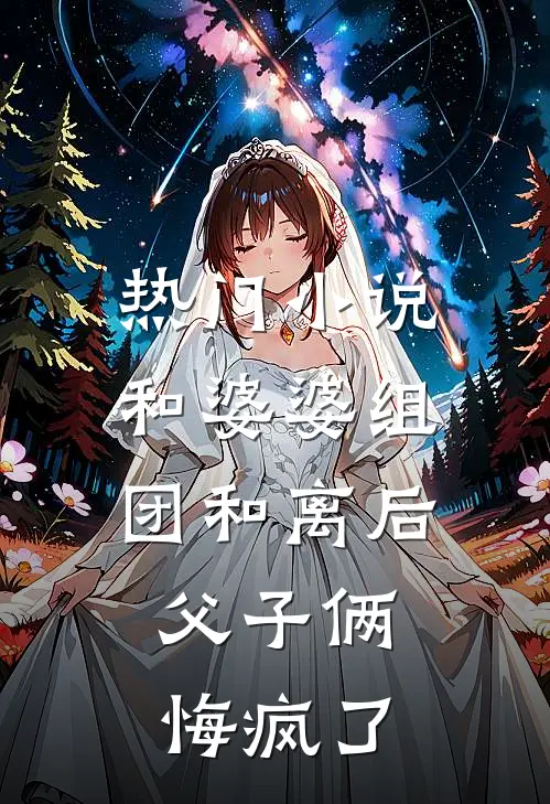 热门小说和婆婆组团和离后，父子俩悔疯了