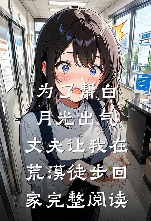 为了帮白月光出气，丈夫让我在荒漠徒步回家完整阅读