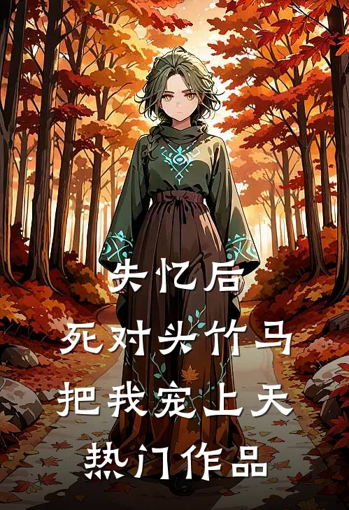 失忆后，死对头竹马把我宠上天热门作品