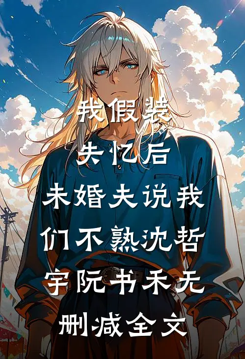 我假装失忆后，未婚夫说我们不熟沈哲宇阮书禾无删减全文