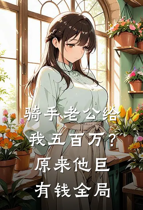 骑手老公给我五百万？原来他巨有钱全局