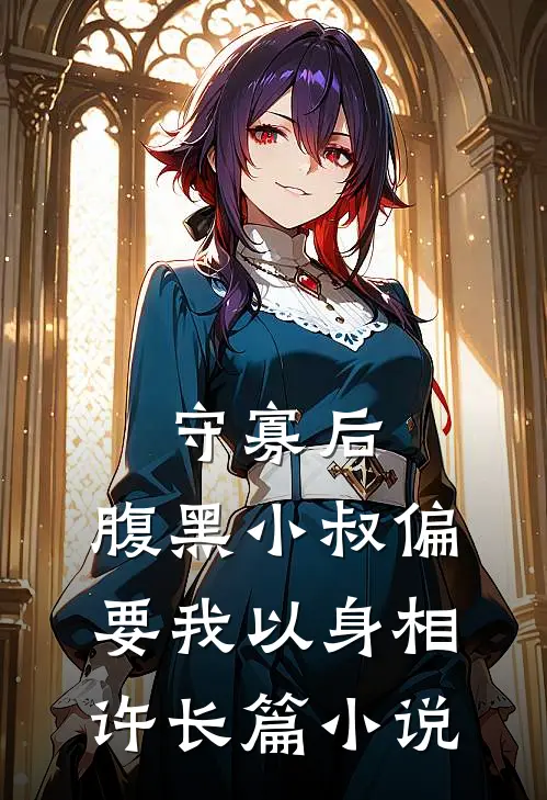 守寡后，腹黑小叔偏要我以身相许长篇小说