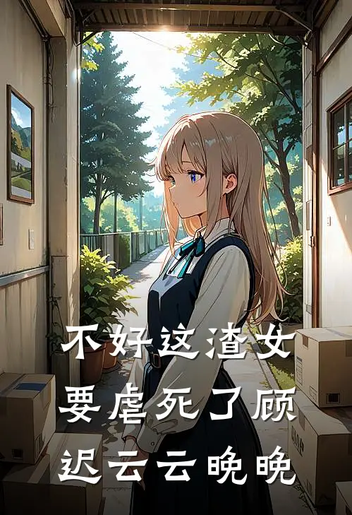 不好这渣女要虐死了顾迟云云晚晚