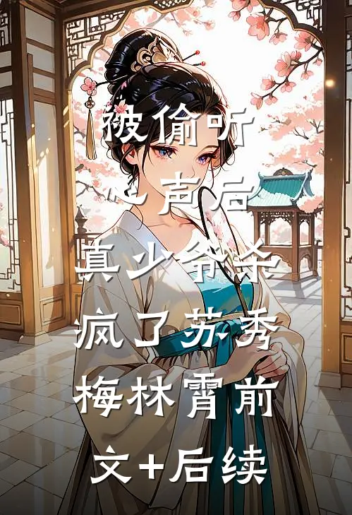 被偷听心声后，真少爷杀疯了苏秀梅林霄前文+后续